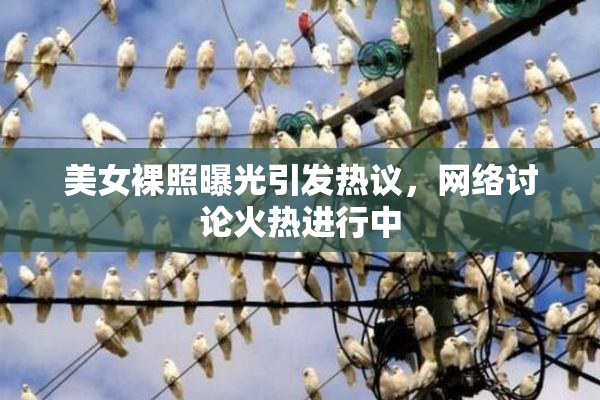 美女裸照曝光引发热议，网络讨论火热进行中