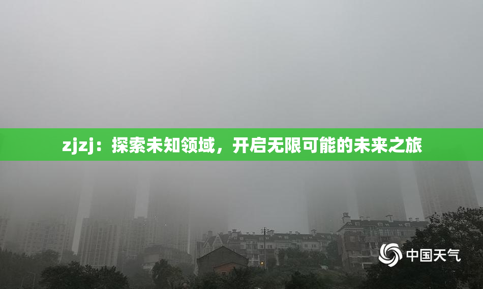 zjzj：探索未知领域，开启无限可能的未来之旅