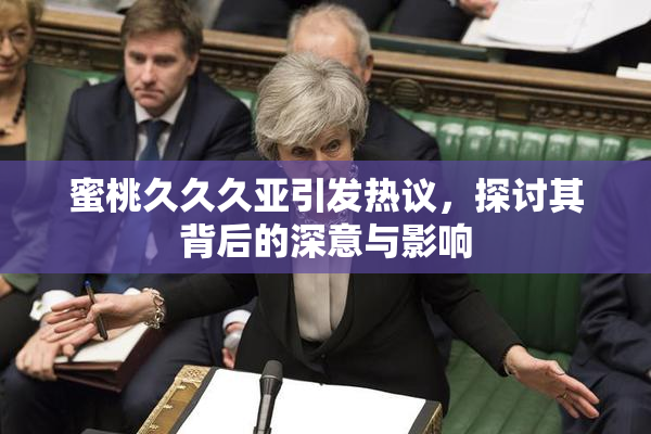 蜜桃久久久亚引发热议，探讨其背后的深意与影响