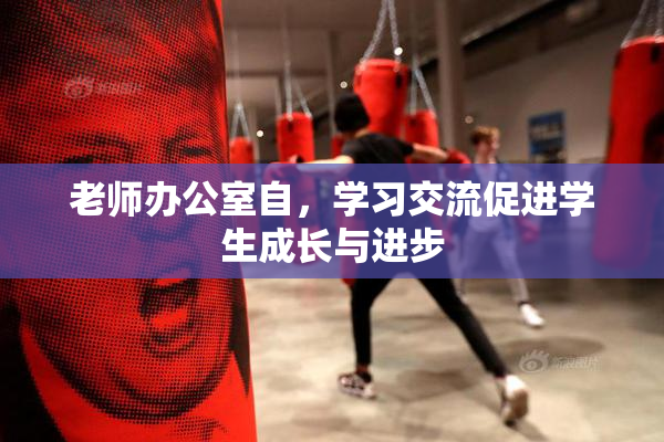 老师办公室自，学习交流促进学生成长与进步