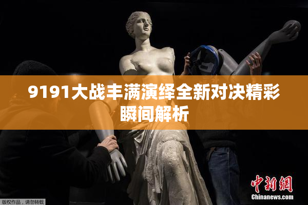 9191大战丰满演绎全新对决精彩瞬间解析