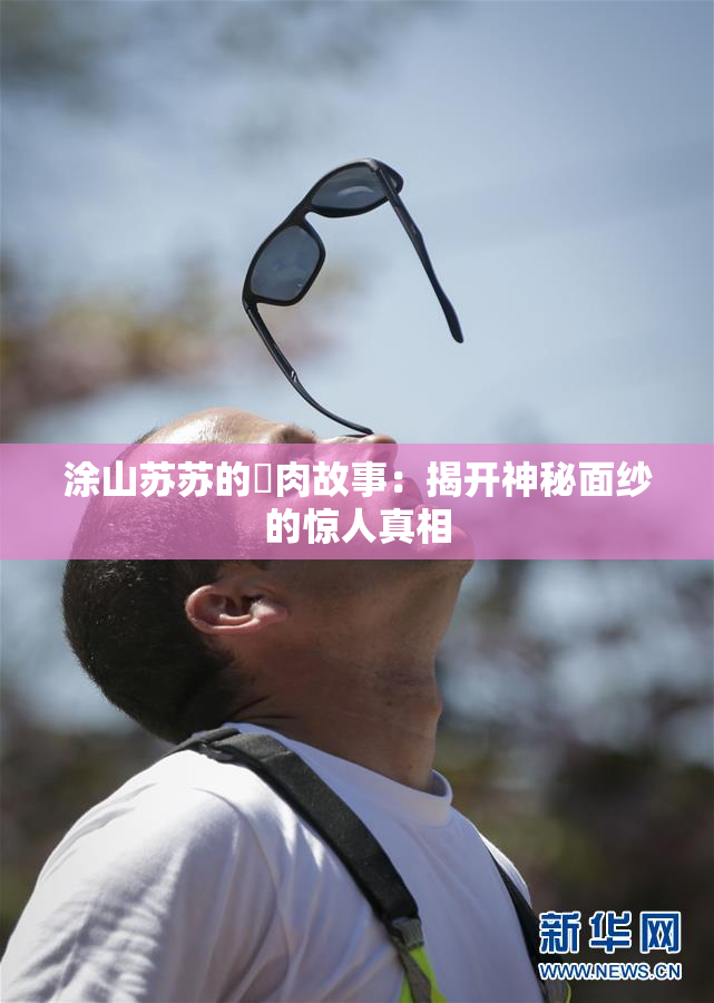 涂山苏苏的婬肉故事：揭开神秘面纱的惊人真相