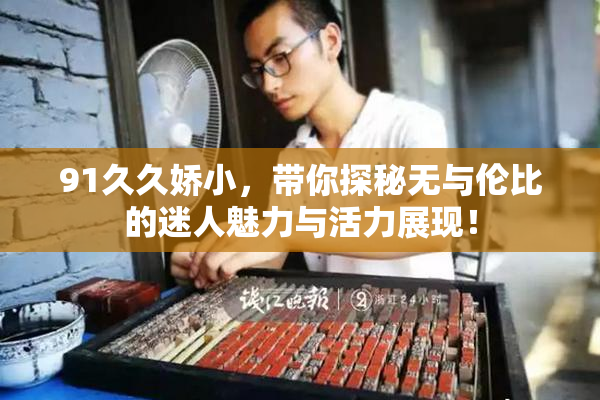 91久久娇小，带你探秘无与伦比的迷人魅力与活力展现！