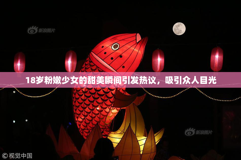 18岁粉嫩少女的甜美瞬间引发热议，吸引众人目光
