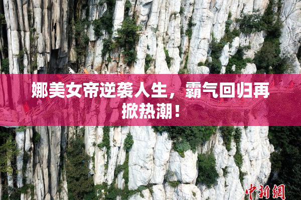 娜美女帝逆袭人生，霸气回归再掀热潮！