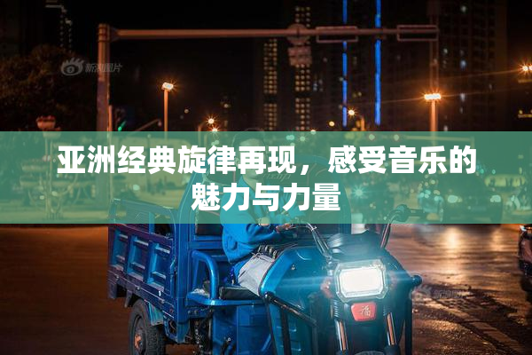 亚洲经典旋律再现，感受音乐的魅力与力量