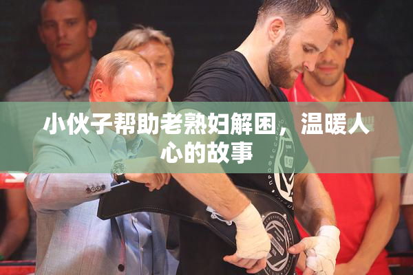 小伙子帮助老熟妇解困，温暖人心的故事