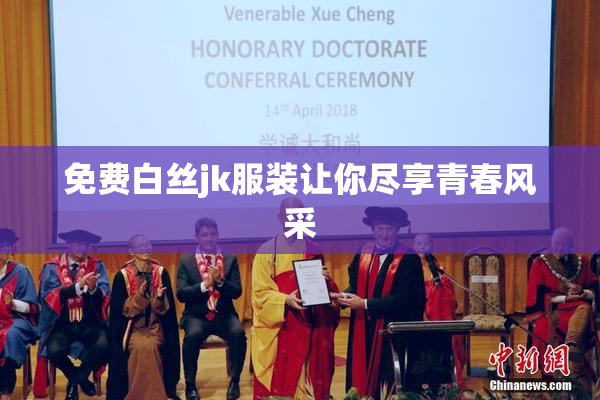 免费白丝jk服装让你尽享青春风采