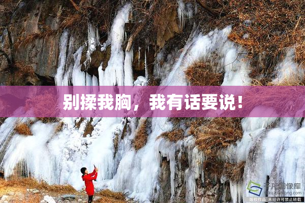 别揉我胸，我有话要说！