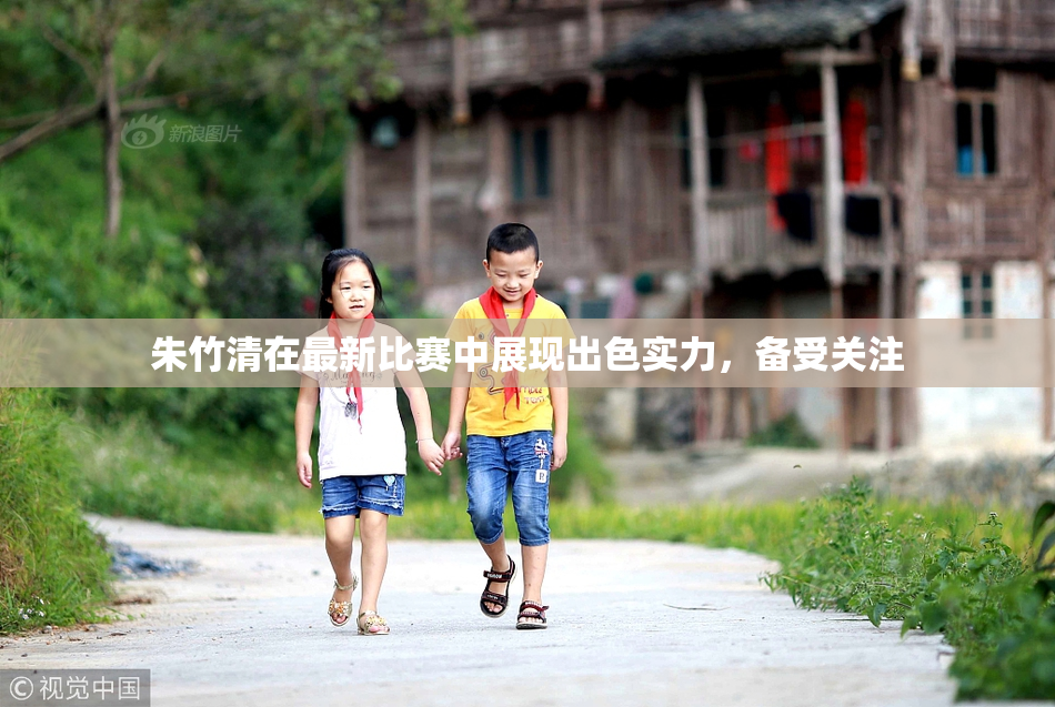 朱竹清在最新比赛中展现出色实力，备受关注