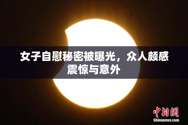 女子自慰秘密被曝光，众人颇感震惊与意外