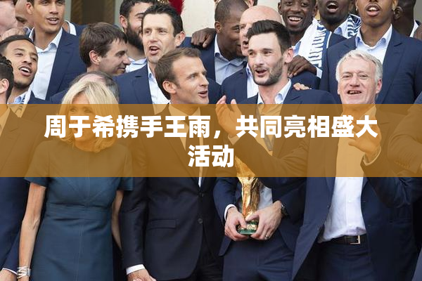 周于希携手王雨，共同亮相盛大活动