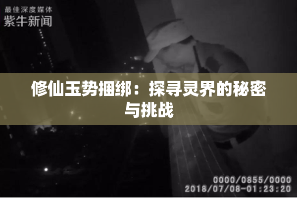 修仙玉势捆绑：探寻灵界的秘密与挑战