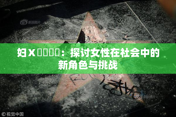 妇Ⅹ乄乂❌‌：探讨女性在社会中的新角色与挑战
