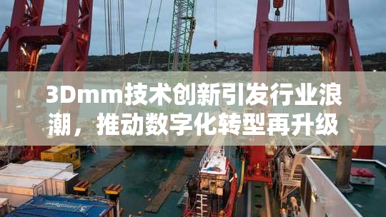 3Dmm技术创新引发行业浪潮，推动数字化转型再升级