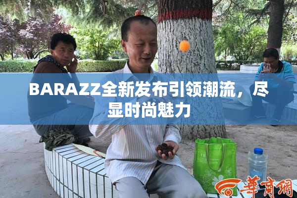 BARAZZ全新发布引领潮流，尽显时尚魅力
