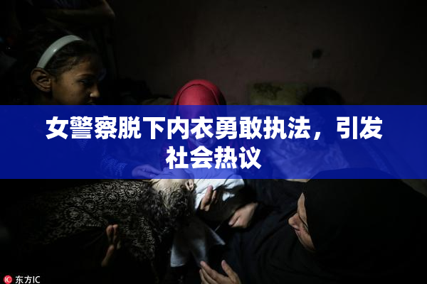 女警察脱下内衣勇敢执法，引发社会热议