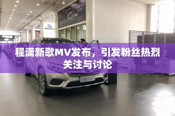 程潇新歌MV发布，引发粉丝热烈关注与讨论