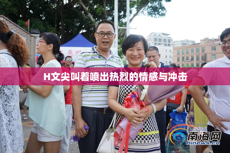 H文尖叫着喷出热烈的情感与冲击