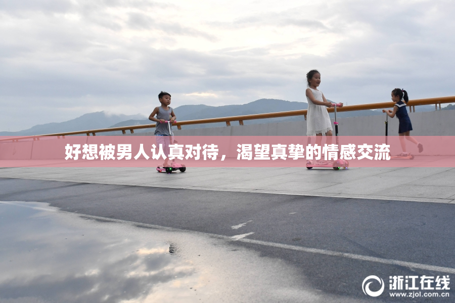 好想被男人认真对待，渴望真挚的情感交流
