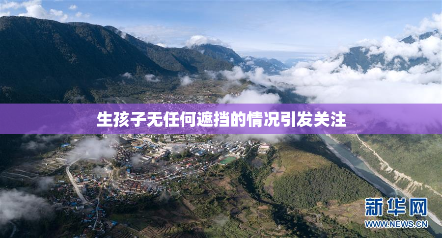 生孩子无任何遮挡的情况引发关注