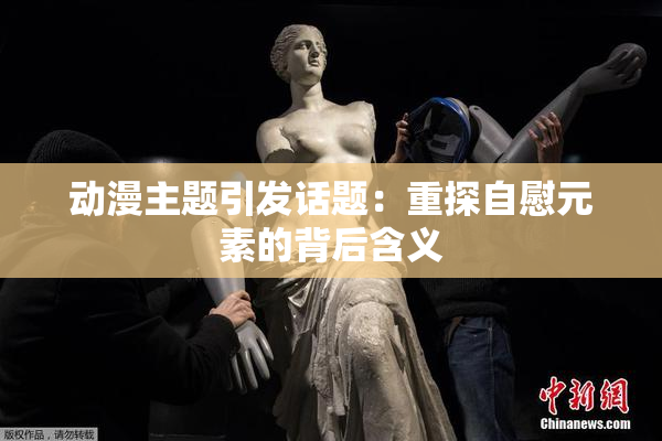 动漫主题引发话题：重探自慰元素的背后含义