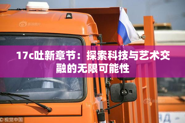 17c吐新章节：探索科技与艺术交融的无限可能性