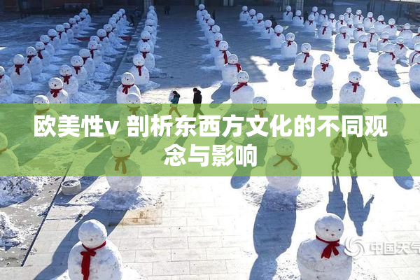 欧美性v 剖析东西方文化的不同观念与影响