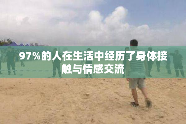 97%的人在生活中经历了身体接触与情感交流