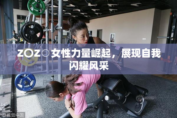 Z〇Z○女性力量崛起，展现自我闪耀风采
