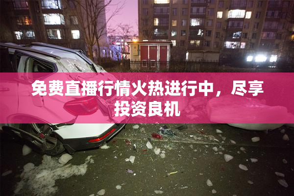 免费直播行情火热进行中，尽享投资良机