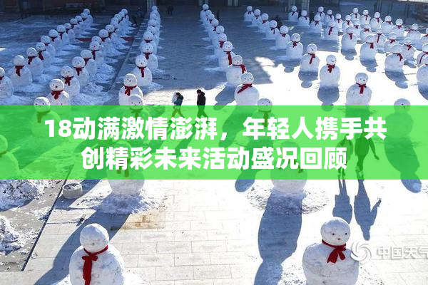 18动满激情澎湃，年轻人携手共创精彩未来活动盛况回顾