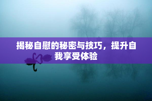 揭秘自慰的秘密与技巧，提升自我享受体验