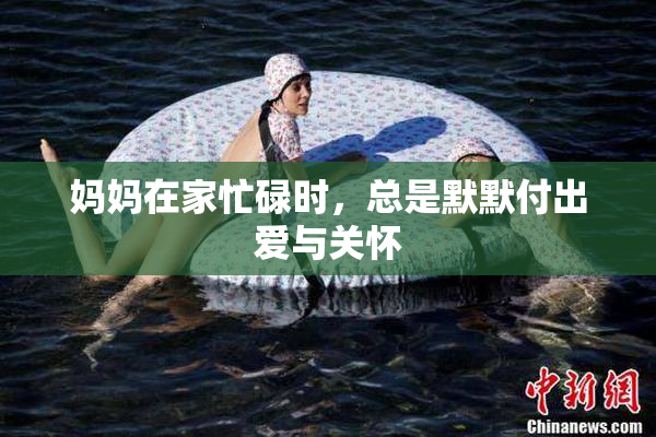 妈妈在家忙碌时，总是默默付出爱与关怀