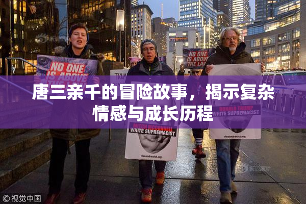 唐三亲千的冒险故事，揭示复杂情感与成长历程