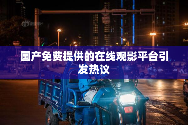 国产免费提供的在线观影平台引发热议