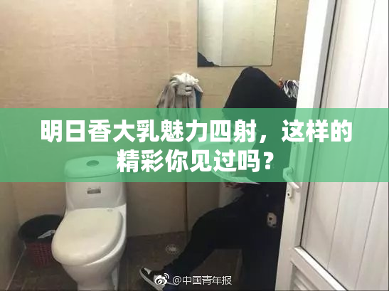 明日香大乳魅力四射，这样的精彩你见过吗？