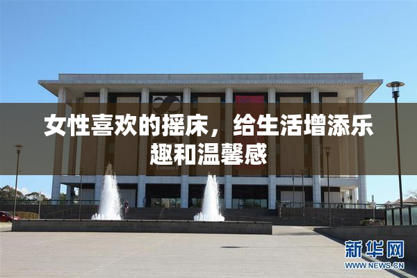 女性喜欢的摇床，给生活增添乐趣和温馨感