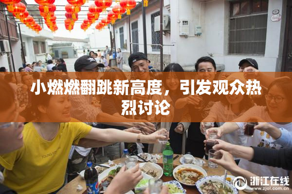 小燃燃翻跳新高度，引发观众热烈讨论