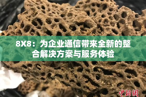 8X8：为企业通信带来全新的整合解决方案与服务体验