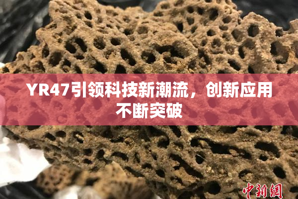 YR47引领科技新潮流，创新应用不断突破