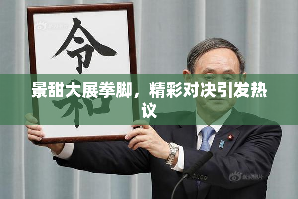 景甜大展拳脚，精彩对决引发热议