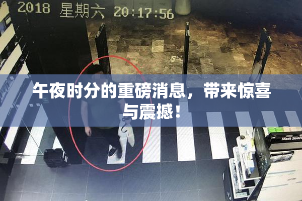 午夜时分的重磅消息，带来惊喜与震撼！