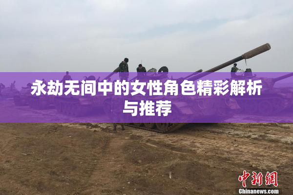 永劫无间中的女性角色精彩解析与推荐