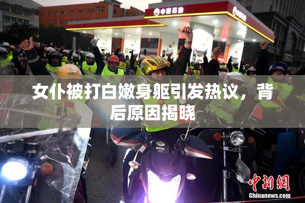 女仆被打白嫩身躯引发热议，背后原因揭晓