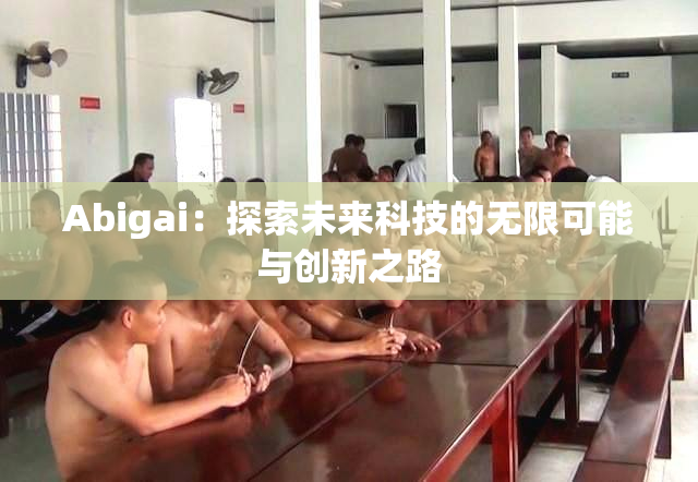 Abigai：探索未来科技的无限可能与创新之路