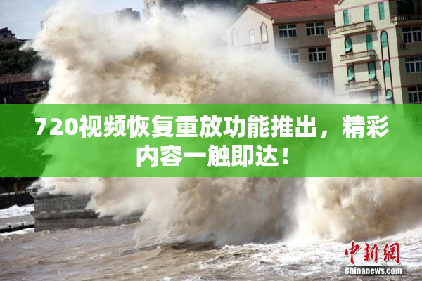 720视频恢复重放功能推出，精彩内容一触即达！