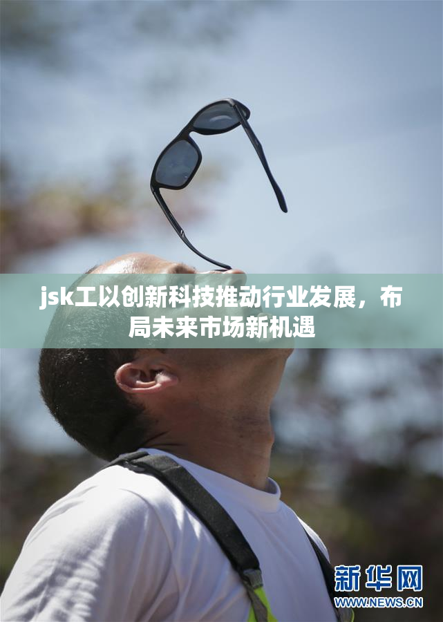 jsk工以创新科技推动行业发展，布局未来市场新机遇