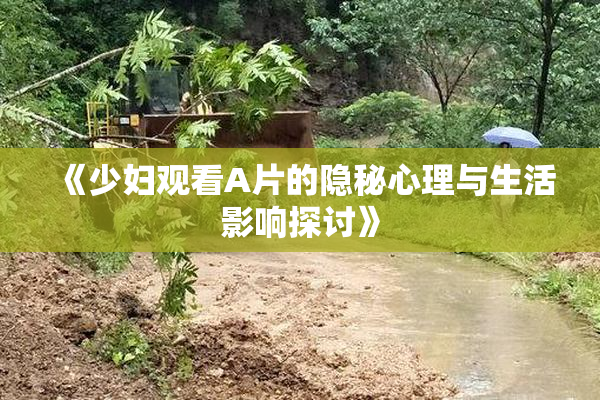 《少妇观看A片的隐秘心理与生活影响探讨》