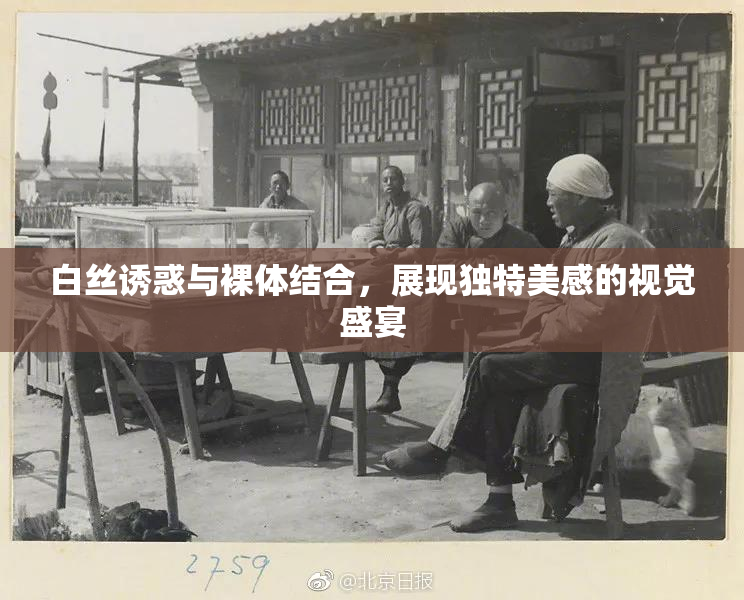 白丝诱惑与裸体结合，展现独特美感的视觉盛宴